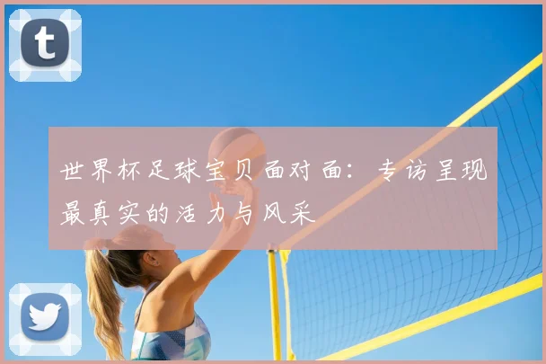 世界杯足球宝贝面对面：专访呈现最真实的活力与风采