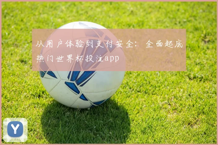 从用户体验到支付安全：全面起底热门世界杯投注app