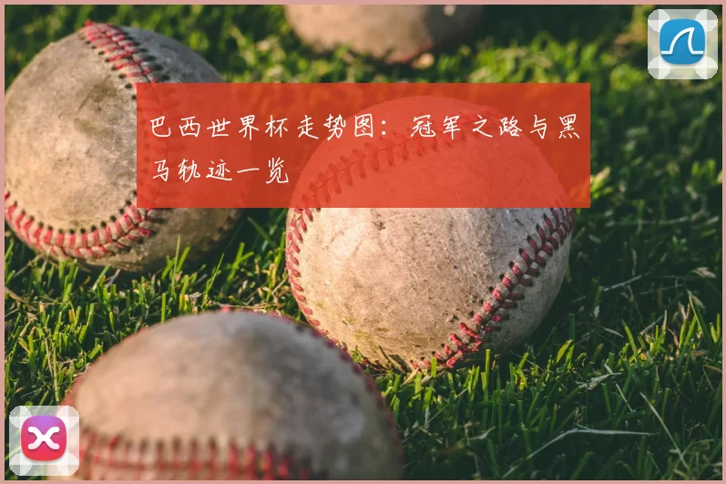 巴西世界杯走势图：冠军之路与黑马轨迹一览
