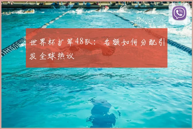 世界杯扩军48队：名额如何分配引发全球热议