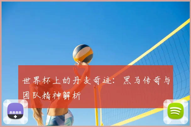 世界杯上的丹麦奇迹：黑马传奇与团队精神解析