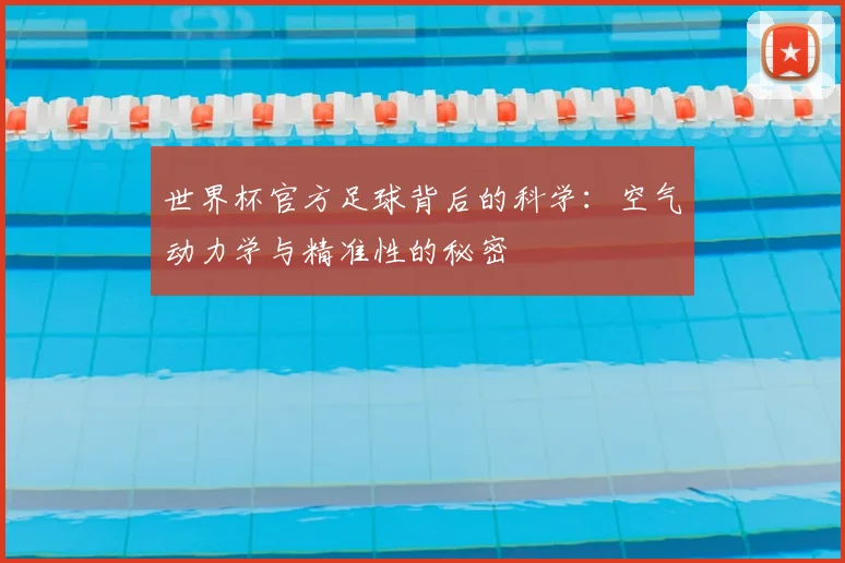 世界杯官方足球背后的科学：空气动力学与精准性的秘密
