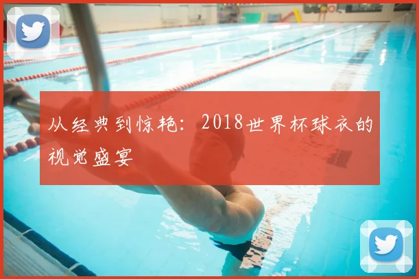 从经典到惊艳：2018世界杯球衣的视觉盛宴