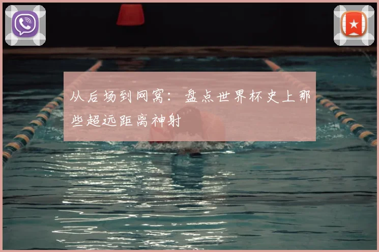 从后场到网窝：盘点世界杯史上那些超远距离神射