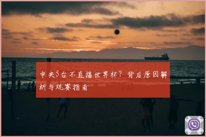 中央5台不直播世界杯？背后原因解析与观赛指南
