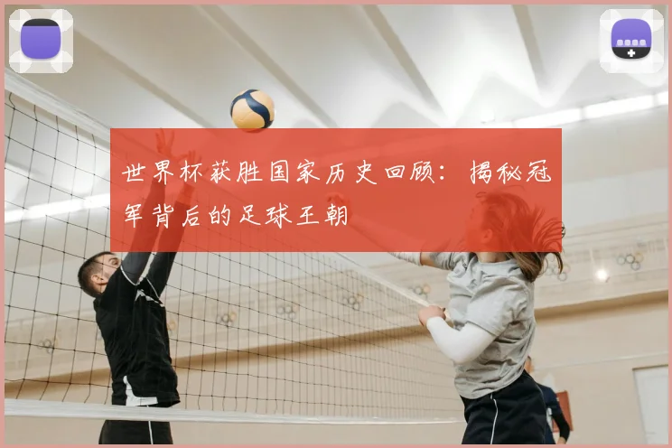 世界杯获胜国家历史回顾：揭秘冠军背后的足球王朝